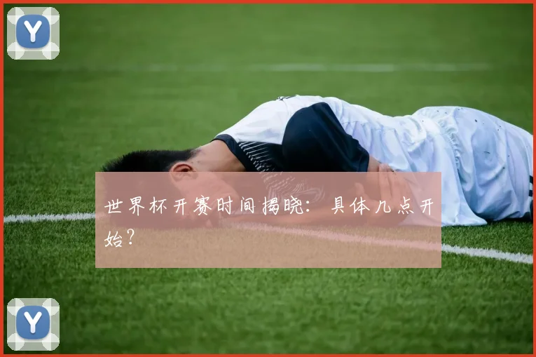 世界杯开赛时间揭晓：具体几点开始？