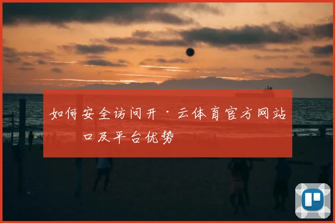 如何安全访问开·云体育官方网站入口及平台优势