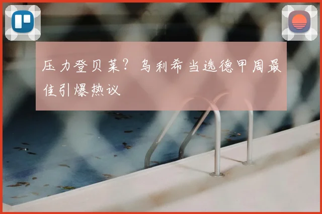 压力登贝莱？乌利希当选德甲周最佳引爆热议