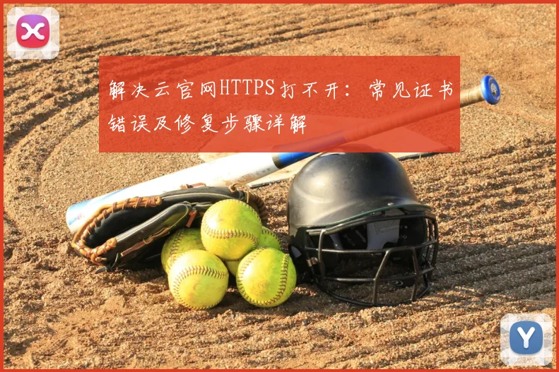 解决云官网HTTPS打不开：常见证书错误及修复步骤详解