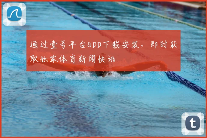 通过壹号平台app下载安装，即时获取独家体育新闻快讯