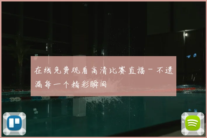 在线免费观看高清比赛直播 - 不遗漏每一个精彩瞬间