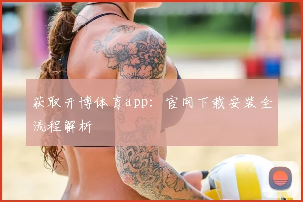 获取开博体育app：官网下载安装全流程解析