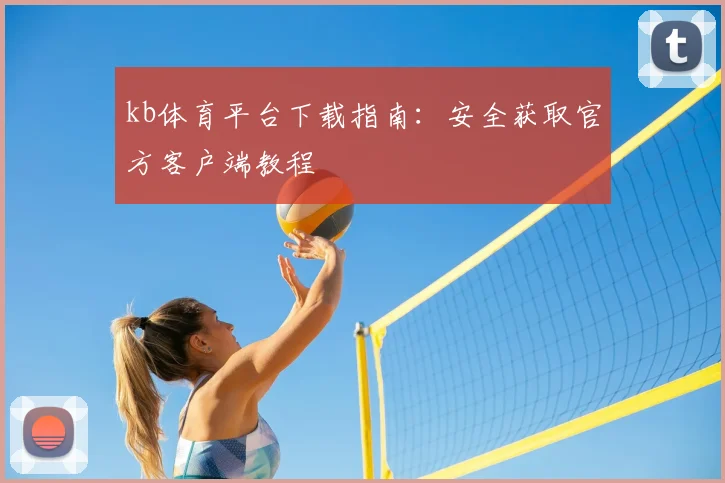 kb体育平台下载指南：安全获取官方客户端教程