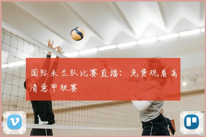 国际米兰队比赛直播：免费观看高清意甲联赛