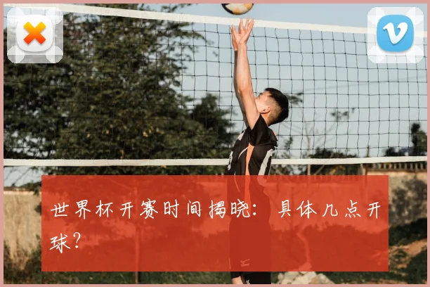 世界杯开赛时间揭晓：具体几点开球？
