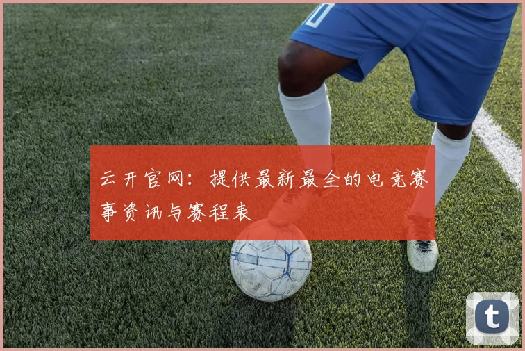 云开官网：提供最新最全的电竞赛事资讯与赛程表
