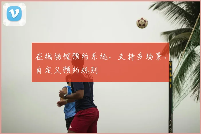 在线场馆预约系统，支持多场景、自定义预约规则