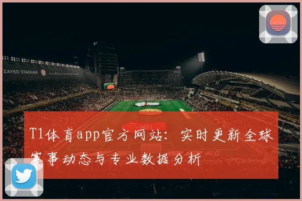 T1体育app官方网站：实时更新全球赛事动态与专业数据分析