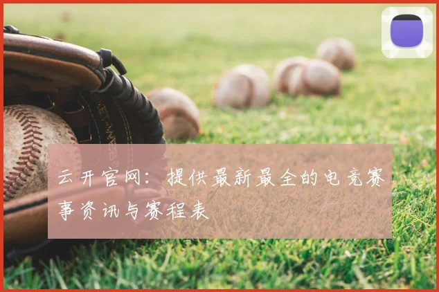 云开官网：提供最新最全的电竞赛事资讯与赛程表