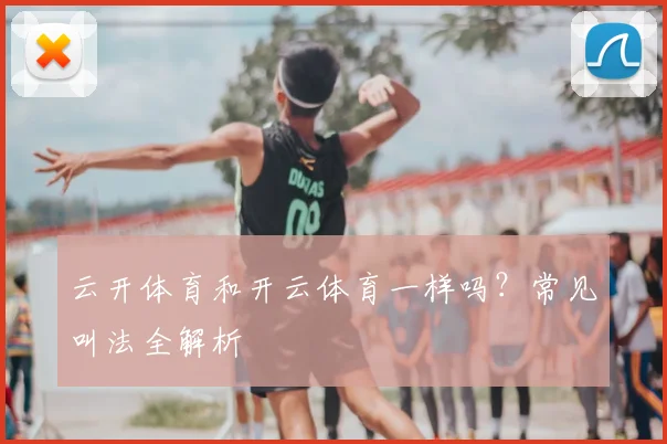 云开体育和开云体育一样吗？常见叫法全解析