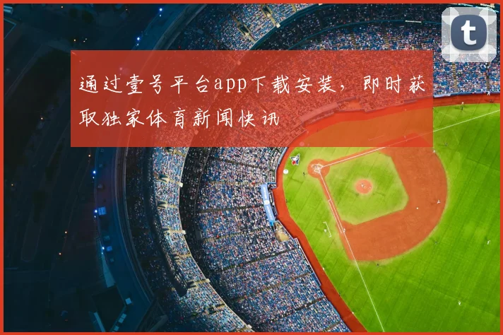 通过壹号平台app下载安装，即时获取独家体育新闻快讯
