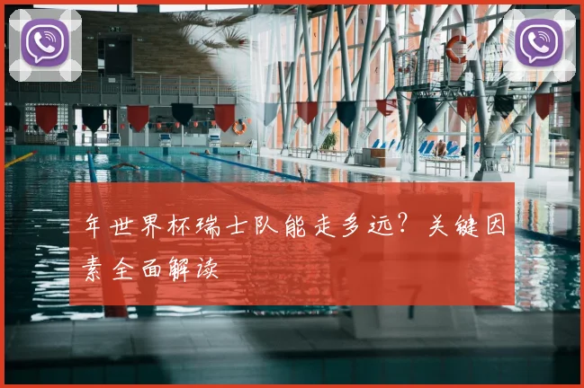年世界杯瑞士队能走多远？关键因素全面解读