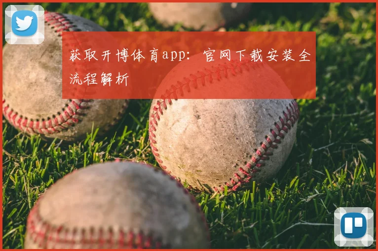 获取开博体育app：官网下载安装全流程解析