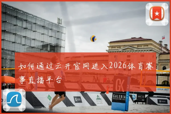 如何通过云开官网进入2026体育赛事直播平台