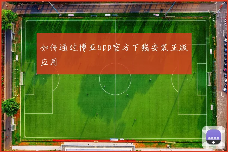 如何通过博亚app官方下载安装正版应用