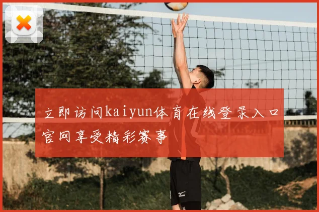 立即访问kaiyun体育在线登录入口官网享受精彩赛事