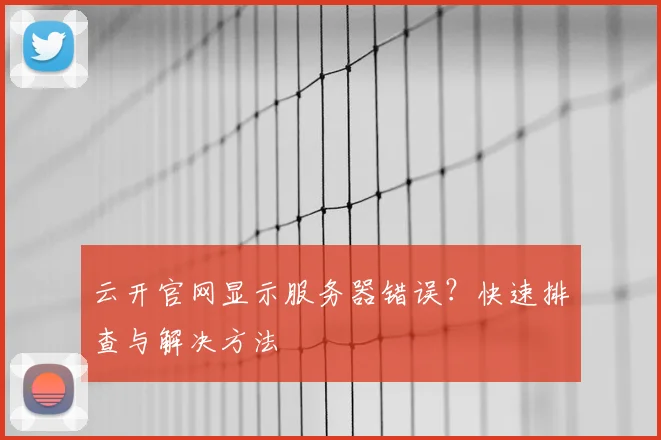 云开官网显示服务器错误？快速排查与解决方法