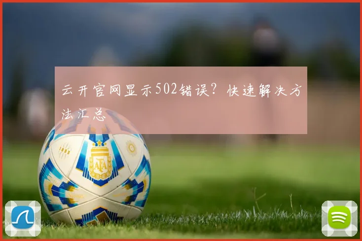 云开官网显示502错误？快速解决方法汇总